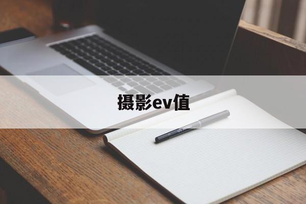 摄影ev值(ev在摄影中指什么)