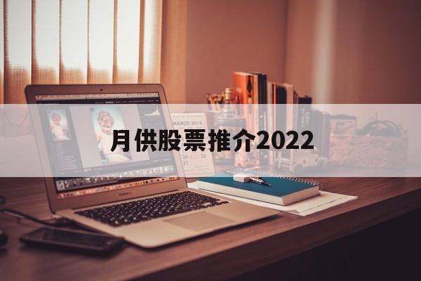 月供股票推介2022的简单介绍