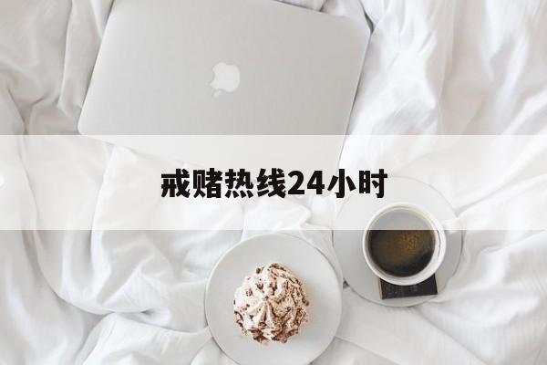 戒赌热线24小时(我要戒赌请问电话是多少)