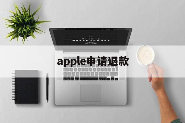 apple申请退款(apple申请退款流程)