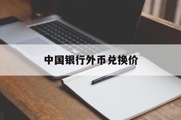 中国银行外币兑换价(中行今日外币兑换价格表)